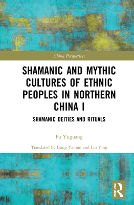 Shamanic and Mythic Cultures of Ethnic Peoples in Northern China I (China Perspectives)