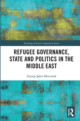 Refugee Governance, State and Politics in the Middle East (Routledge Global Cooperation Series)