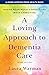 A Loving Approach to Dementia Care: Making Meaningful Connections while Caregiving (A Johns Hopkins Press Health Book)
