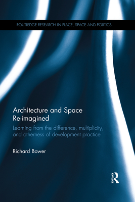 Architecture and Space Re-imagined: Learning from the difference, multiplicity, and otherness of development practice (Routledge Research in Place, Space and Politics)