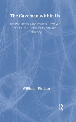 The Caveman Within Us: HIS PECULIARITIES AND POWERS: HOW WE CAN ENLIST HIS AID FOR HEALTH (International Library of Psychology)