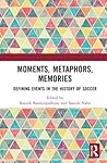 Moments, Metaphors, Memories: Defining Events in the History of Soccer (Sport in the Global Society – Contemporary Perspectives)