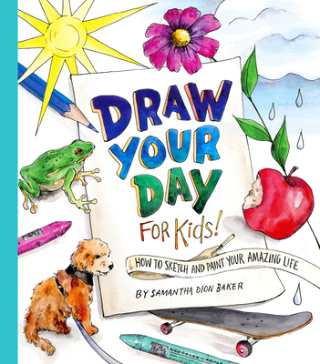 Draw Your Day for Kids!: How to Sketch and Paint Your Amazing Life