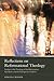 Reflections on Reformational Theology: Studies in the Theology of the Reformation, Karl Barth, and the Evangelical Tradition