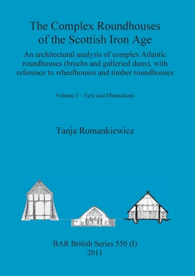 The Complex Roundhouses of the Scottish Iron Age, Volume I (BAR British)