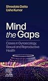 Mind the Gaps: Cases in Gynaecology, Sexual and Reproductive Health: Mind the Gaps: Cases in Gynaecology, Sexual and Reproductive Health E-Book