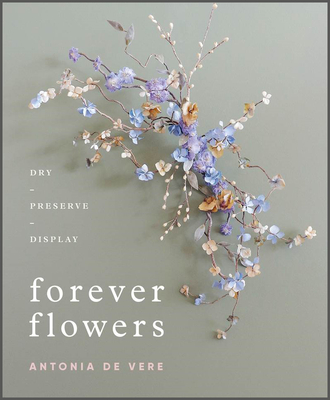 Forever Flowers: Dry, Preserve, Display