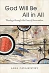 God Will Be All in All: Theology through the Lens of Incarnation God Will Be All in All: Theology through the Lens of Incarnation
