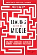 Leading from the Middle: A Playbook for Managers to Influence Up, Down, and Across the Organization