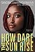 How Dare the Sun Rise by Sandra Uwiringiyimana How Dare the Sun Rise by Sandra Uwiringiyimana