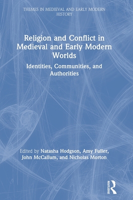 Religion and Conflict in Medieval and Early Modern Worlds: Identities, Communities and Authorities (Themes in Medieval and Early Modern History)