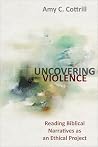 Uncovering Violence: Reading Biblical Narratives as an Ethical Project Uncovering Violence: Reading Biblical Narratives as an Ethical Project