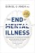 The End of Mental Illness: How Neuroscience Is Transforming Psychiatry and Helping Prevent or Reverse Mood and Anxiety Disorders, ADHD, Addictions, PTSD, Psychosis, Personality Disorders, and More