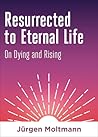 Resurrected to Eternal Life by Jürgen Moltmann