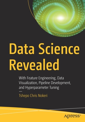 Data Science Revealed: With Feature Engineering, Data Visualization, Pipeline Development, and Hyperparameter Tuning