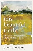 This Beautiful Truth: How God&#x27;s Goodness Breaks into Our Darkness 