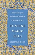 Hunting Magic Eels: Recovering an Enchanted Faith in a Skeptical Age