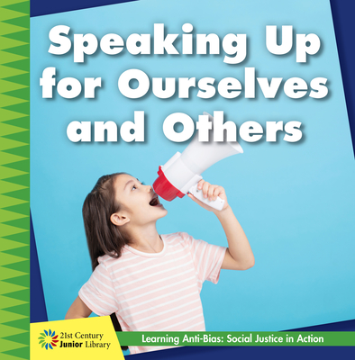 Speaking Up for Ourselves and Others (21st Century Junior Library: Anti-Bias Learning: Social Justice in Action)