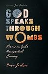 God Speaks Through Wombs: Poems on God's Unexpected Coming God Speaks Through Wombs: Poems on God's Unexpected Coming