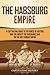 The Habsburg Empire: A Captivating Guide to the House of Austria and the Impact the Habsburgs Had on the Holy Roman Empire (Exploring Europe’s Past)