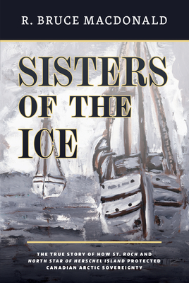 Sisters of the Ice: The True Story of How St. Roch and North Star of Herschel Island Protected Canadian Arctic Sovereignty (Paperback)