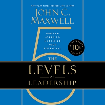 The 5 Levels of Leadership: Proven Steps to Maximize Your Potential