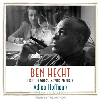 Ben Hecht: Fighting Words, Moving Pictures (The Jewish Lives Series)