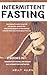 Intermittent Fasting: 2 Books in 1: The Complete Guide to Fasting for Natural Weight Loss. Results and Benefits of This Method Improve Your Health and Quality of Life.