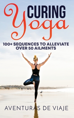 Curing Yoga: 100+ Healing Yoga Sequences to Alleviate Over 50 Ailments
