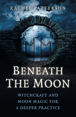 Beneath the Moon: Witchcraft and Moon Magic for a Deeper Practice (Paperback)