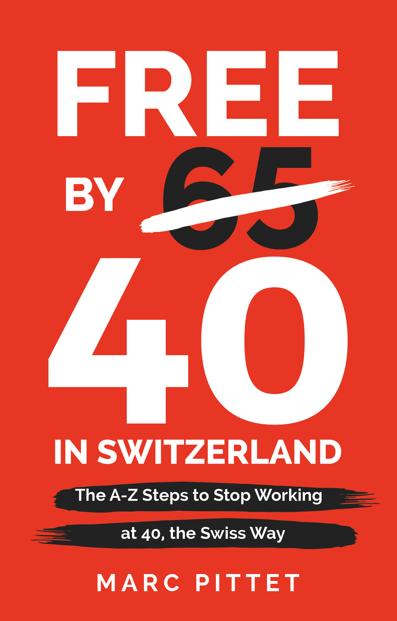 Free by 40 in Switzerland: The A-Z Steps to Stop Working at 40, the Swiss Way