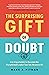 The Surprising Gift of Doubt: Use Uncertainty to Become the Exceptional Leader You Are Meant to Be - Leadership Development for CEOs, Executives & Managers