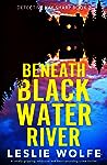 Beneath Blackwater River by Leslie Wolfe