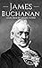 James Buchanan: A Life from Beginning to End (Biographies of US Presidents)