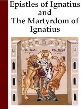Epistles of Ignatius and The Martyrdom of Ignatius [Annotated]