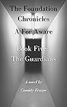 The Foundation Chronicles: A For Aware: Book Five: The Guardians