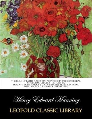 The rule of faith: a sermon, preached in the cathedral church of Chichester, June 13, 1838; at the primary visitation of the right Reverend William, Lord Bishop of Chichester