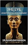 THE EYE: ANCIENT EGYPTIAN OPHTHALMOLOGY (Ancient Egyptian Medicine Book 4) THE EYE: ANCIENT EGYPTIAN OPHTHALMOLOGY (Ancient Egyptian Medicine Book 4)