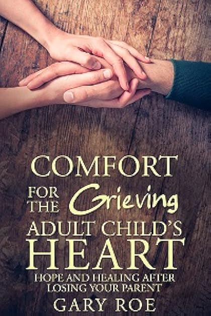 Comfort for the Grieving Adult Child's Heart: Hope and Healing After Losing Your Parent