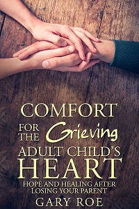 Comfort for the Grieving Adult Child's Heart: Hope and Healing After Losing Your Parent