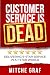 Customer Service Is DEAD: Delivering 6-Star Service In A 1-Star World