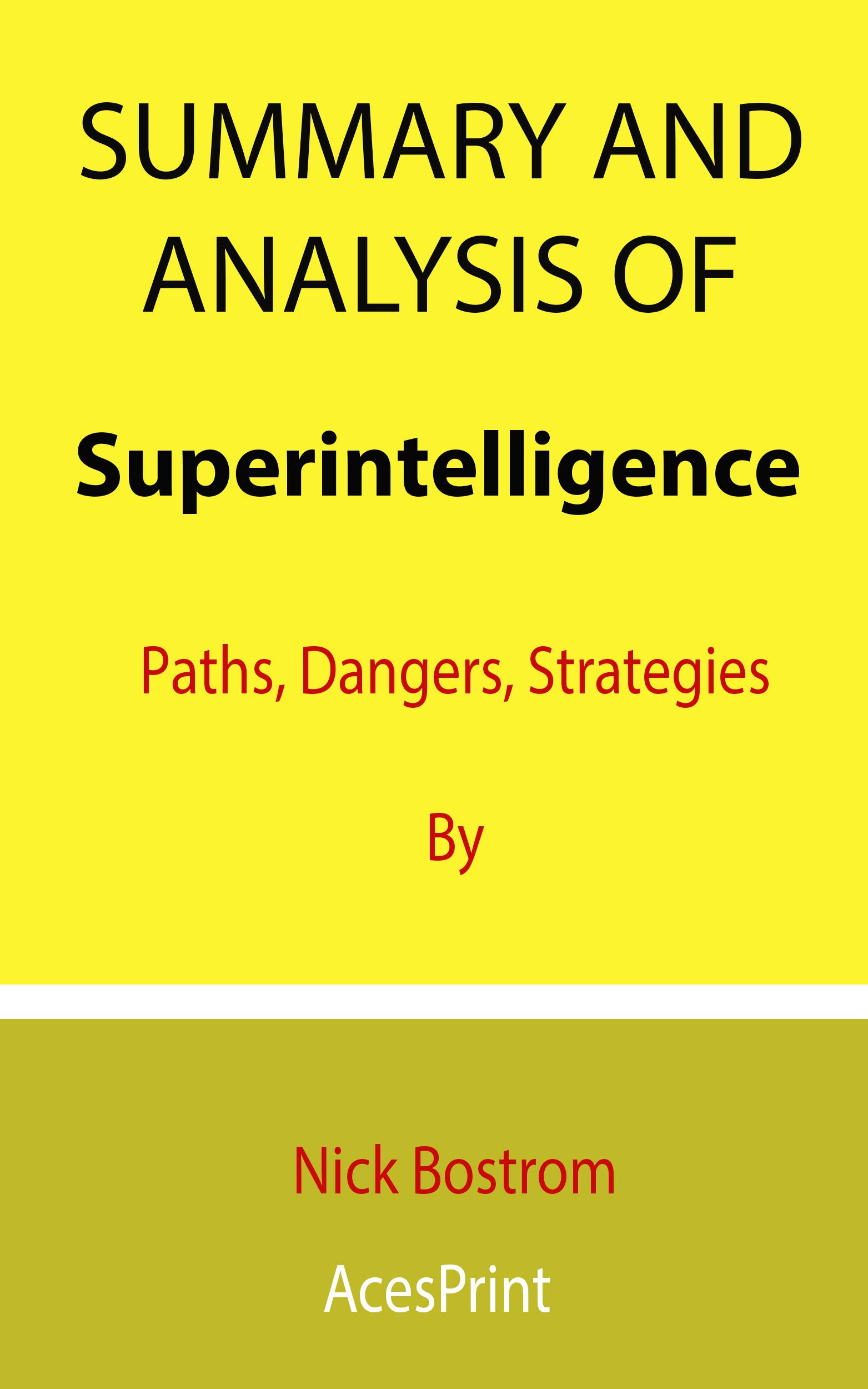 Summary and Analysis of Superintelligence: Paths, Dangers, Strategies By Nick Bostrom (Kindle Edition)