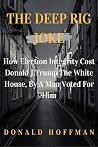 The Deep Rig Joke : How Election Integrity Cost Donald J. Trump The White House, By A Man Voted For Him