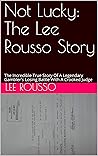Book cover for Not Lucky: The Lee Rousso Story: The Incredible True Story Of A Legendary Gambler's Losing Battle With A Crooked Judge
