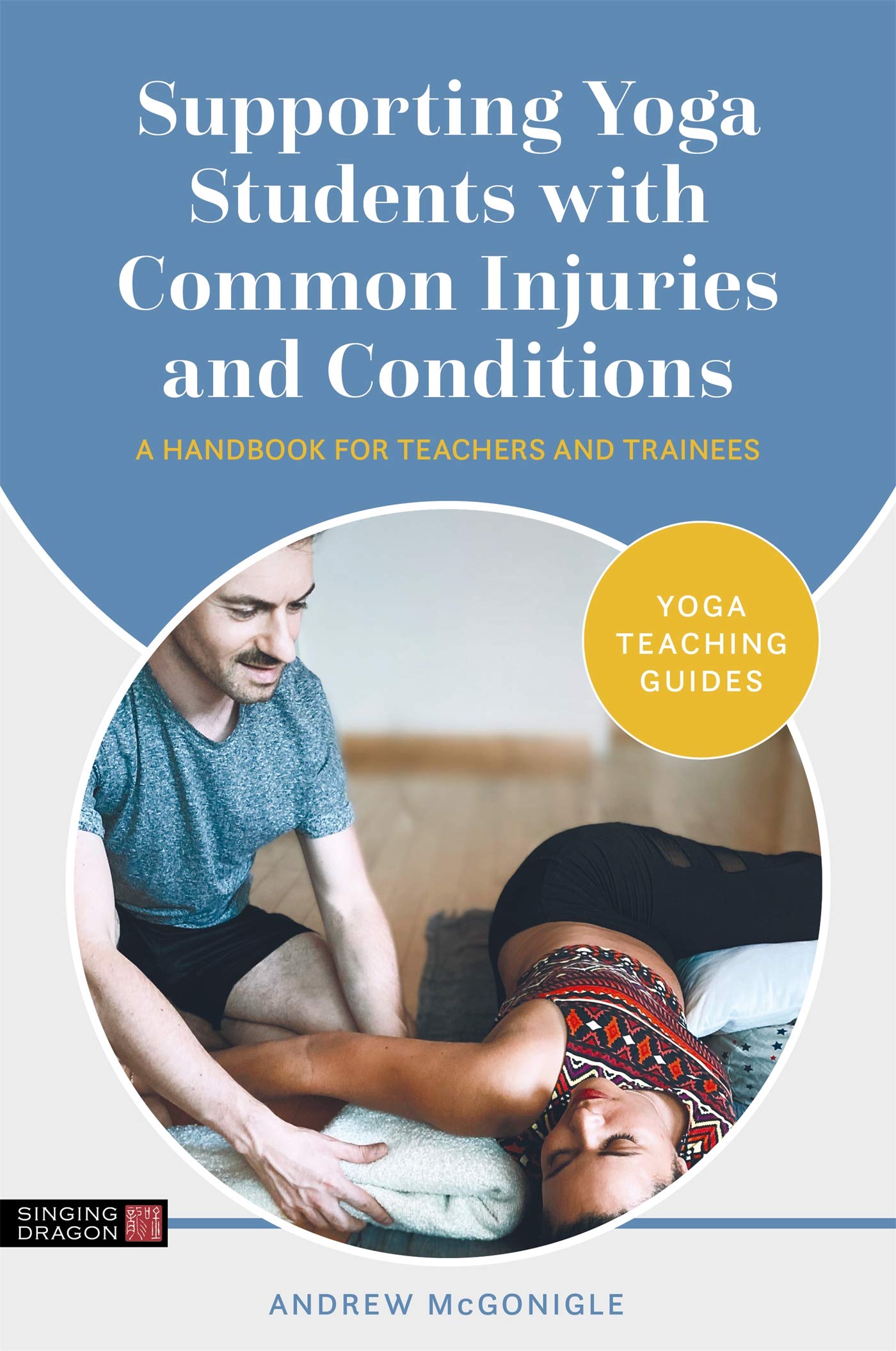 Supporting Yoga Students with Common Injuries and Conditions: A Handbook for Teachers and Trainees (Yoga Teaching Guides)