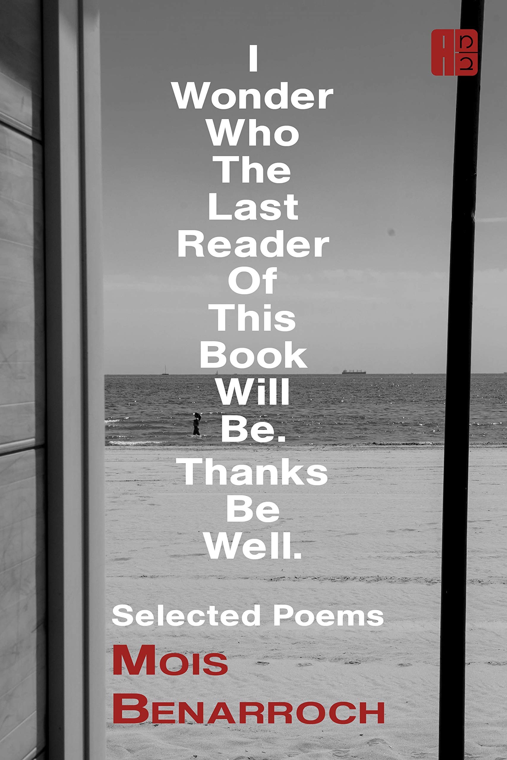 I Wonder Who The Last Reader Of This Book Will Be. Thanks Be Well.: selected poems and prose in translation. (The Poetry of Mois Benarroch. A.Einstein ... 2021. Yehuda Amichai Poetry Prize. 12)