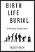 Birth, Life, Burial: A Poet...
