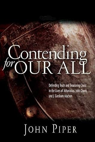 Contending for our all: Defending Truth And Treasuring Christ In The Lives Of Athanasius, John Owen And J. Gresham Machen