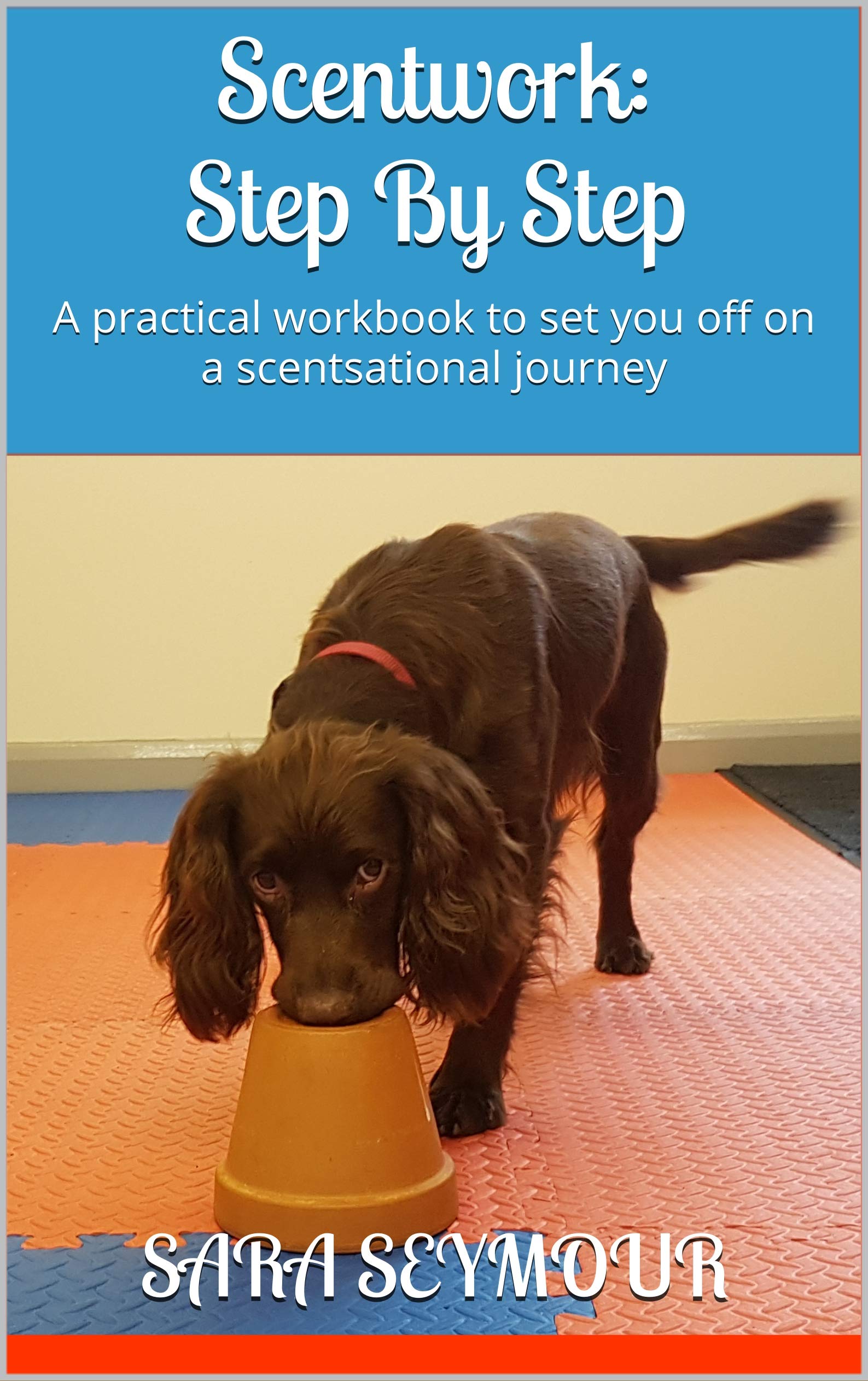 Scentwork: Step By Step: A practical workbook to set you off on a scentsational journey (Kindle Edition)
