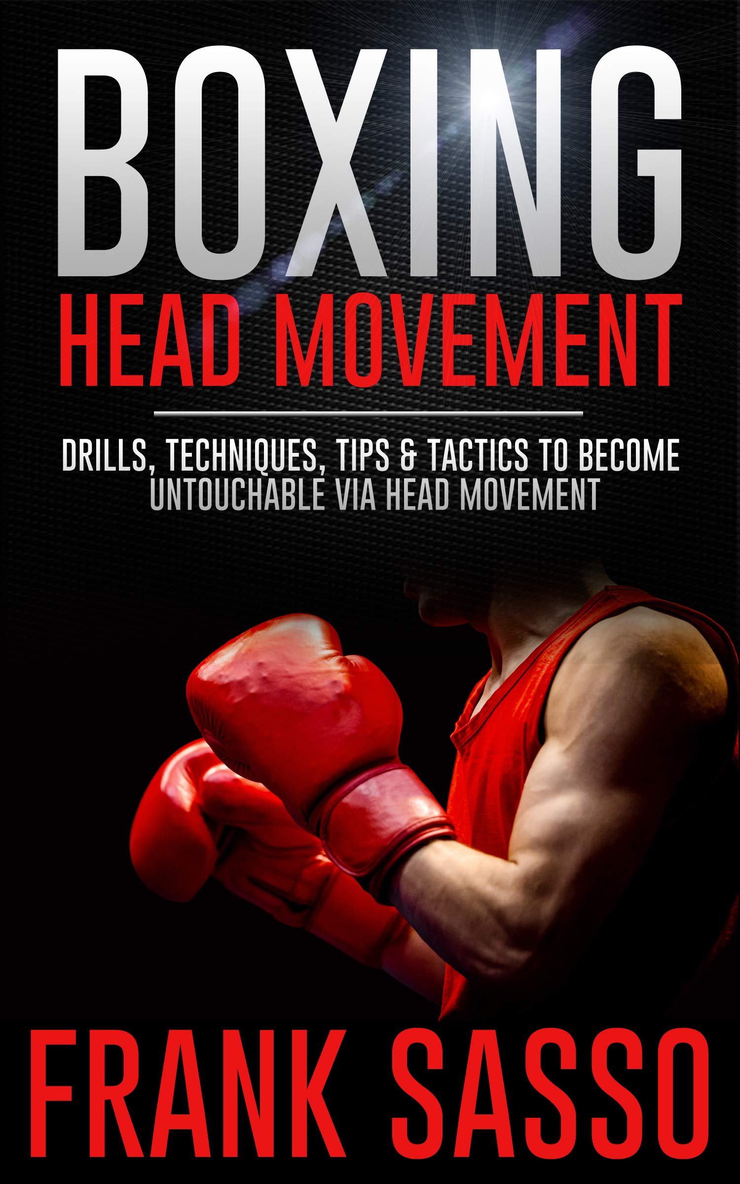 Boxing Head Movement: Drills, Techniques, Tips & Tactics To Become Untouchable Via Head Movement (Kindle Edition)